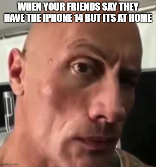 you mean nonexistent iPhone | WHEN YOUR FRIENDS SAY THEY HAVE THE IPHONE 14 BUT ITS AT HOME | image tagged in da rock | made w/ Imgflip meme maker