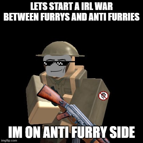 LETS GO HAVE A WAR | image tagged in anti furry,poggers | made w/ Imgflip meme maker