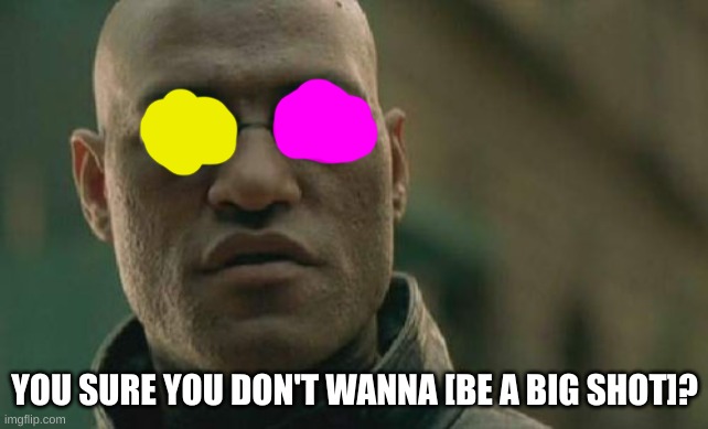 Matrix Morpheus | YOU SURE YOU DON'T WANNA [BE A BIG SHOT]? | image tagged in memes,matrix morpheus,deltarune,spamton | made w/ Imgflip meme maker