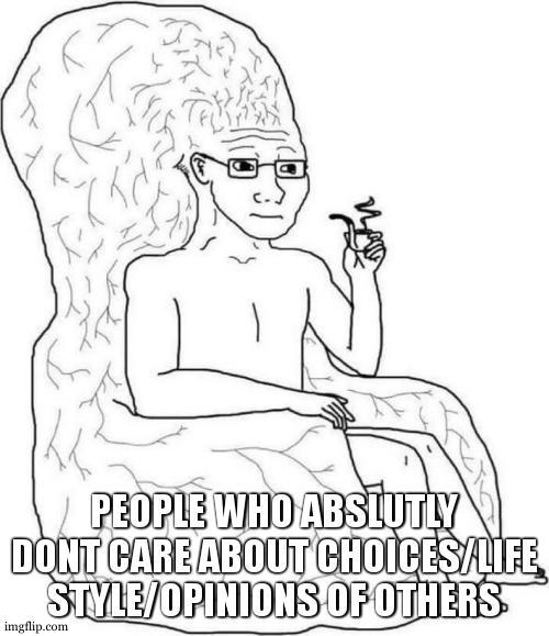 Brain chair | PEOPLE WHO ABSLUTLY DONT CARE ABOUT CHOICES/LIFE STYLE/OPINIONS OF OTHERS | image tagged in brain chair | made w/ Imgflip meme maker