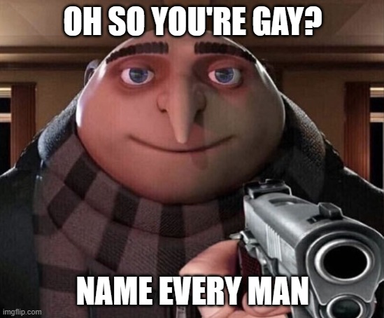 Do it | OH SO YOU'RE GAY? NAME EVERY MAN | image tagged in gru gun | made w/ Imgflip meme maker
