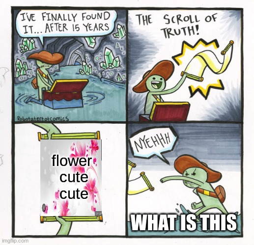 The Scroll Of Truth | flower  cute  cute; WHAT IS THIS | image tagged in memes,the scroll of truth | made w/ Imgflip meme maker