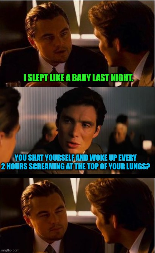 When someone says they slept like a baby | I SLEPT LIKE A BABY LAST NIGHT. YOU SHAT YOURSELF AND WOKE UP EVERY 2 HOURS SCREAMING AT THE TOP OF YOUR LUNGS? | image tagged in memes,sleep,babies | made w/ Imgflip meme maker