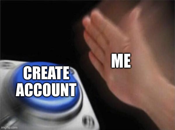 Im New Here :) | ME; CREATE ACCOUNT | image tagged in memes,blank nut button | made w/ Imgflip meme maker