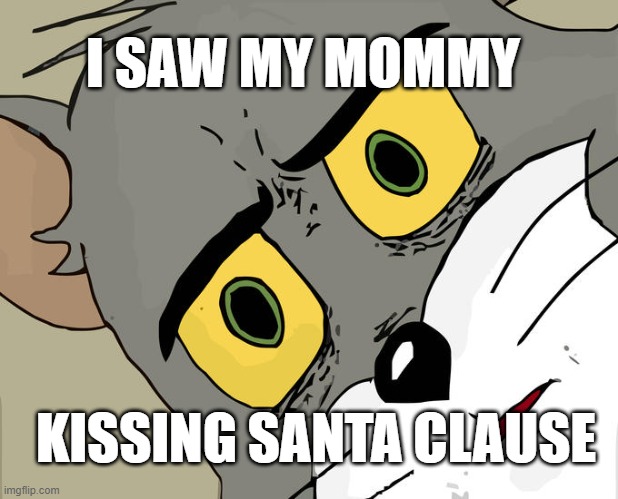 Funny song meme | I SAW MY MOMMY; KISSING SANTA CLAUSE | image tagged in memes,unsettled tom | made w/ Imgflip meme maker