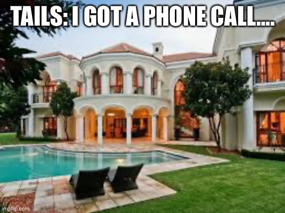 Tails got a phone call | TAILS: I GOT A PHONE CALL…. | image tagged in mansion | made w/ Imgflip meme maker