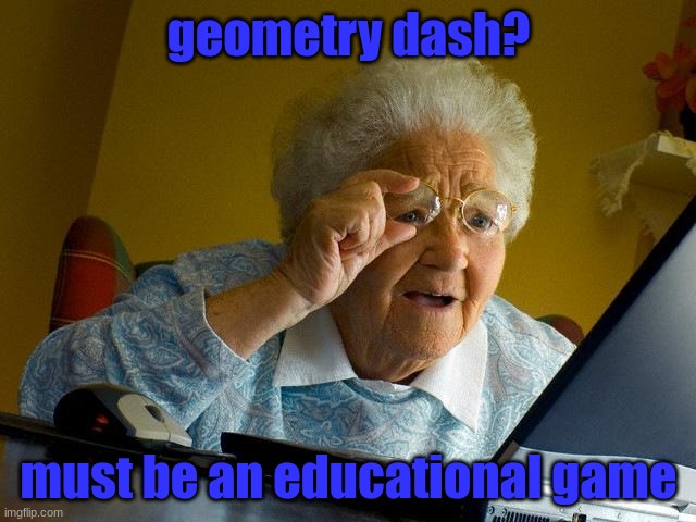 Grandma Finds The Internet Meme | geometry dash? must be an educational game | image tagged in memes,grandma finds the internet | made w/ Imgflip meme maker