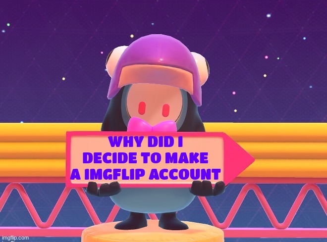 Please help my life | WHY DID I DECIDE TO MAKE A IMGFLIP ACCOUNT | image tagged in fall guys blank sign,first page please,is this a repost or not | made w/ Imgflip meme maker