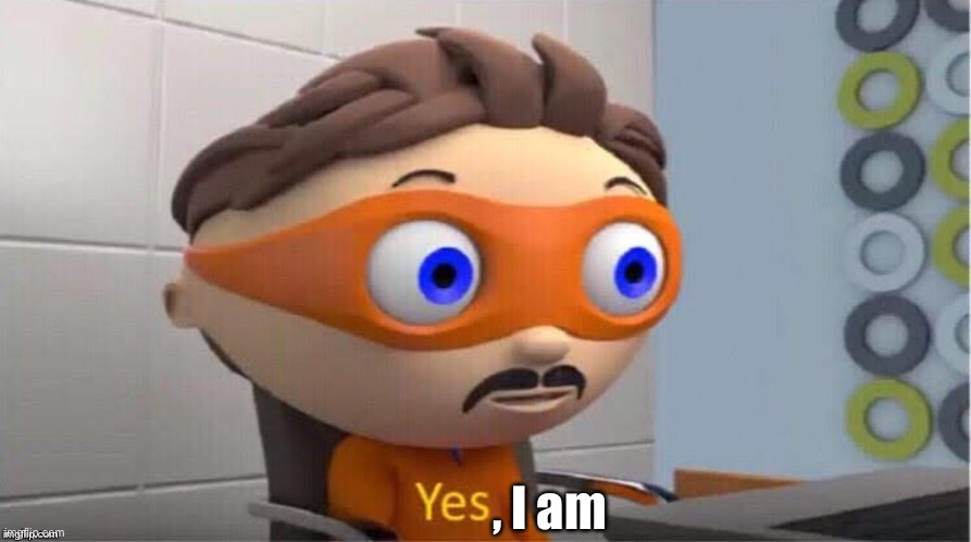 Yes I am | , I am | image tagged in protegent yes | made w/ Imgflip meme maker