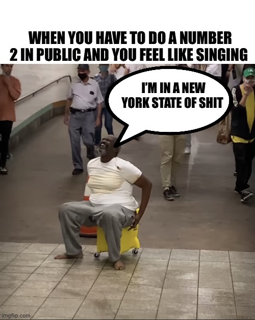NYC Subway poo | WHEN YOU HAVE TO DO A NUMBER 2 IN PUBLIC AND YOU FEEL LIKE SINGING; I’M IN A NEW YORK STATE OF SHIT | image tagged in nyc subway poo | made w/ Imgflip meme maker