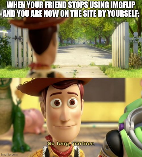 So long partner | WHEN YOUR FRIEND STOPS USING IMGFLIP AND YOU ARE NOW ON THE SITE BY YOURSELF: | image tagged in so long partner,memes | made w/ Imgflip meme maker