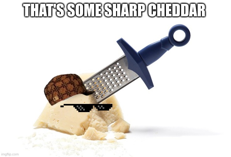 Help me please | THAT'S SOME SHARP CHEDDAR | image tagged in terrible puns,bad pun,bad puns,bad joke,cheese,cheesegrater | made w/ Imgflip meme maker