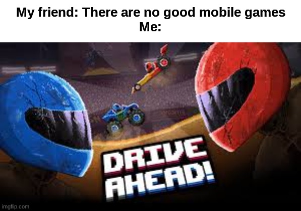 Memories | My friend: There are no good mobile games
Me: | image tagged in fun | made w/ Imgflip meme maker