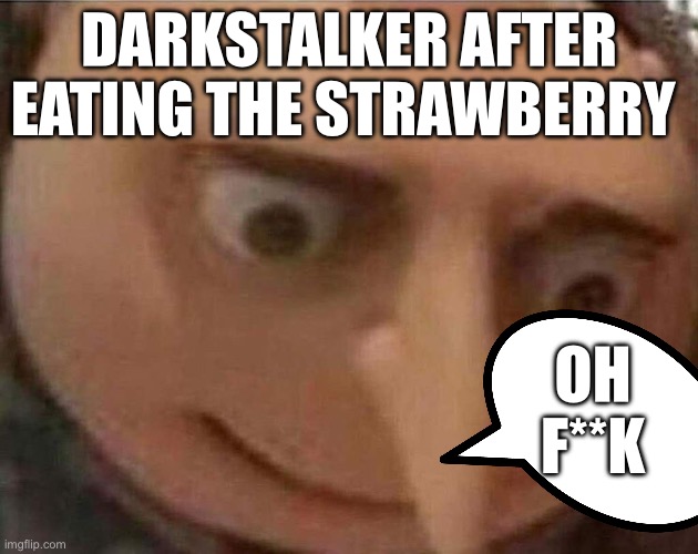 gru meme | DARKSTALKER AFTER EATING THE STRAWBERRY; OH F**K | image tagged in gru meme | made w/ Imgflip meme maker