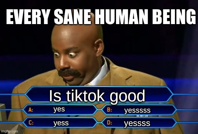 Who wants to be a millionaire? | EVERY SANE HUMAN BEING; Is tiktok good; yes; yesssss; yessss; yess | image tagged in who wants to be a millionaire,memes | made w/ Imgflip meme maker