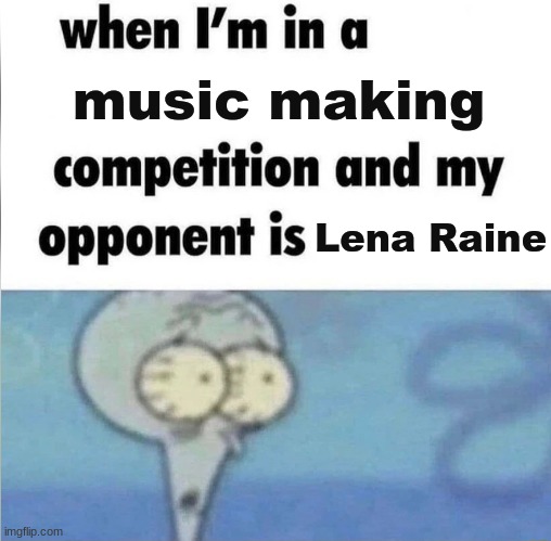 she helped with deltarune lol | music making; Lena Raine | image tagged in whe i'm in a competition and my opponent is | made w/ Imgflip meme maker