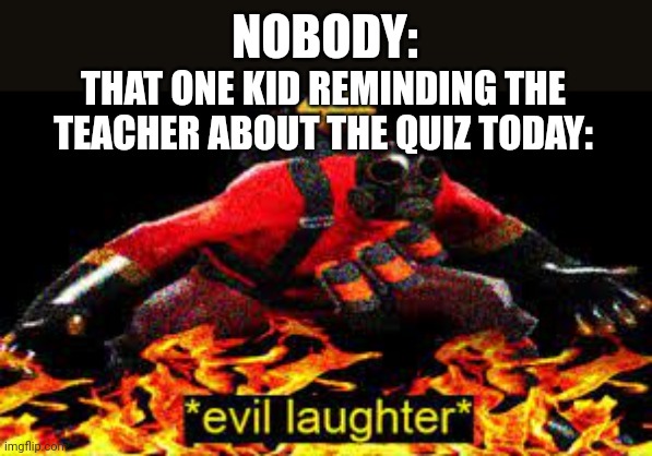 I hate when this happens | NOBODY:; THAT ONE KID REMINDING THE TEACHER ABOUT THE QUIZ TODAY: | image tagged in evil laughter,school | made w/ Imgflip meme maker