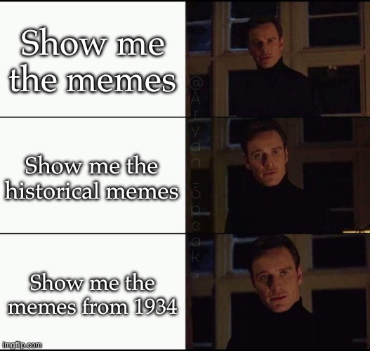 Historical memes | Show me the memes Show me the historical memes Show me the memes from 1934 | image tagged in show me the real,history,historical | made w/ Imgflip meme maker