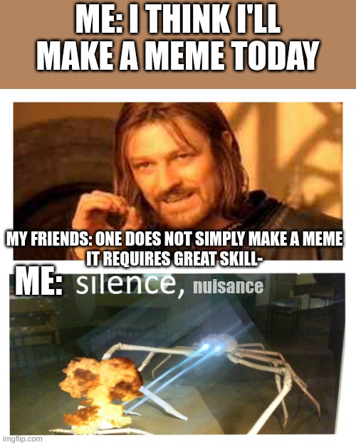 memes are hard | ME: I THINK I'LL MAKE A MEME TODAY; MY FRIENDS: ONE DOES NOT SIMPLY MAKE A MEME
IT REQUIRES GREAT SKILL-; ME:; nuisance | image tagged in memes,silence,one does not simply | made w/ Imgflip meme maker