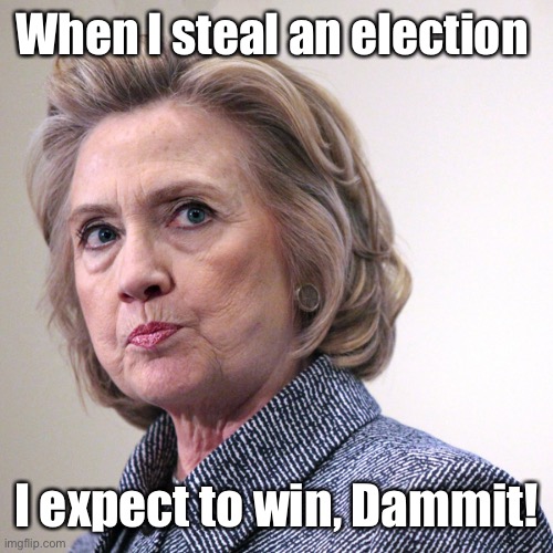 hillary clinton pissed | When I steal an election I expect to win, Dammit! | image tagged in hillary clinton pissed | made w/ Imgflip meme maker