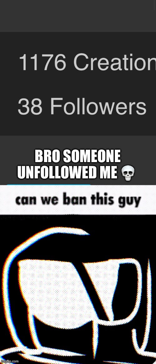 my man thinks they’re real funny (it kinda was) | BRO SOMEONE UNFOLLOWED ME 💀 | made w/ Imgflip meme maker