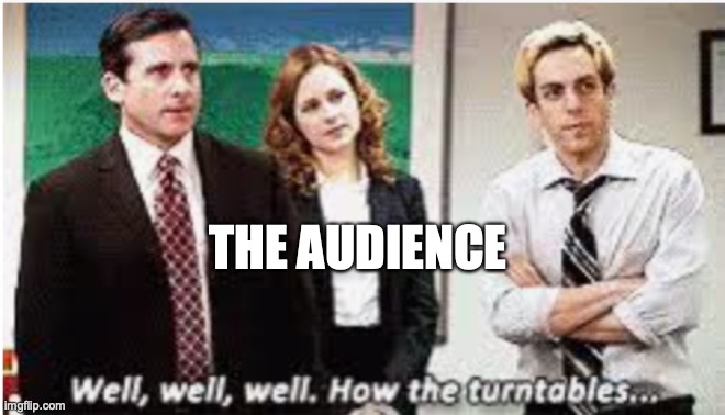 Well Well Well. How the turntables... | THE AUDIENCE | image tagged in well well well how the turntables | made w/ Imgflip meme maker