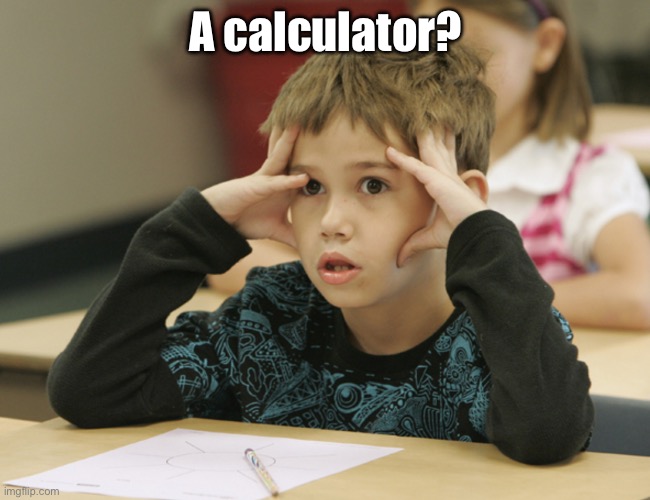 Confused student | A calculator? | image tagged in confused student | made w/ Imgflip meme maker
