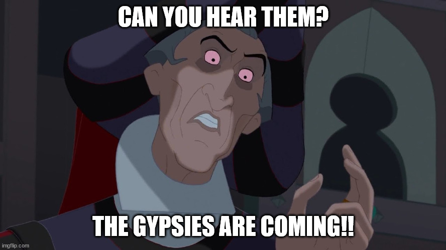 Frollo smoked some bad [redacted] and is tripping like a [redacted] | CAN YOU HEAR THEM? THE GYPSIES ARE COMING!! | image tagged in claude frollo | made w/ Imgflip meme maker