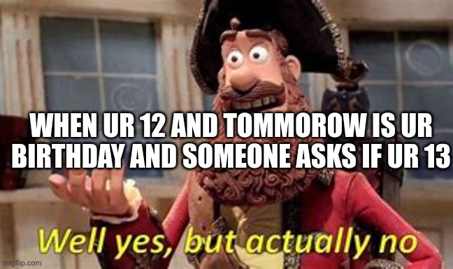 relateble | WHEN UR 12 AND TOMMOROW IS UR BIRTHDAY AND SOMEONE ASKS IF UR 13 | image tagged in among us,sussy baka,well yes but actually no,sussy | made w/ Imgflip meme maker