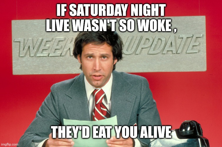 Chevy Chase snl weekend update | IF SATURDAY NIGHT LIVE WASN'T SO WOKE , THEY'D EAT YOU ALIVE | image tagged in chevy chase snl weekend update | made w/ Imgflip meme maker