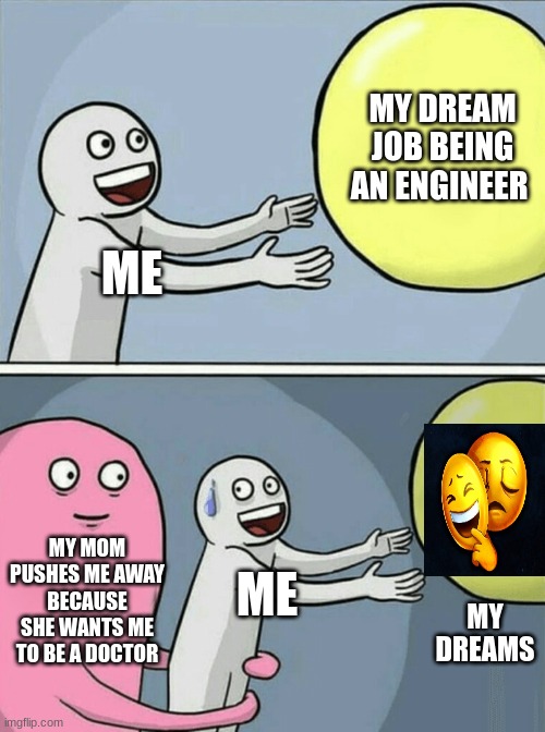 Running Away Balloon | MY DREAM JOB BEING AN ENGINEER; ME; MY MOM PUSHES ME AWAY BECAUSE SHE WANTS ME TO BE A DOCTOR; ME; MY DREAMS | image tagged in memes,running away balloon | made w/ Imgflip meme maker