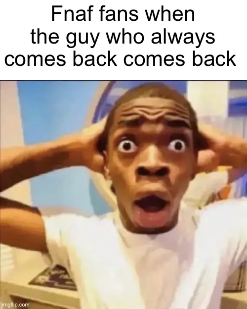 . | Fnaf fans when the guy who always comes back comes back | image tagged in flight reacts | made w/ Imgflip meme maker
