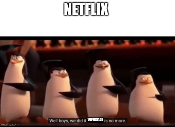 Well boys, we did it (blank) is no more | NETFLIX WENSDAY | image tagged in well boys we did it blank is no more | made w/ Imgflip meme maker