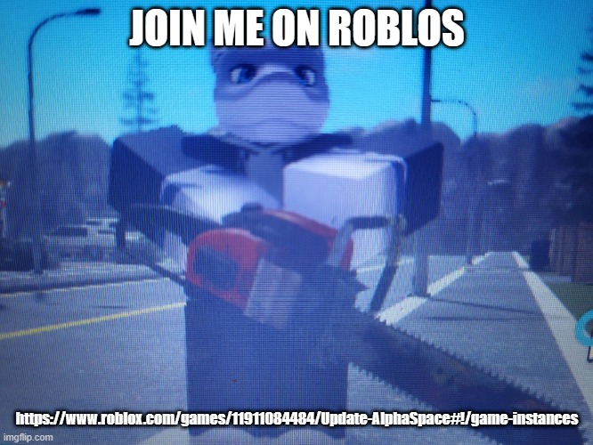 lordreaperus chainsaw | JOIN ME ON ROBLOS; https://www.roblox.com/games/11911084484/Update-AlphaSpace#!/game-instances | image tagged in lordreaperus chainsaw | made w/ Imgflip meme maker