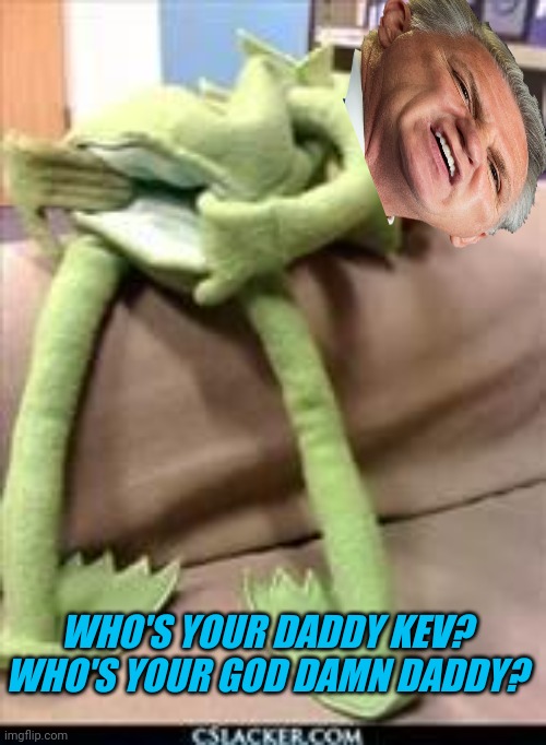 Gay kermit | WHO'S YOUR DADDY KEV?

WHO'S YOUR GOD DAMN DADDY? | image tagged in gay kermit | made w/ Imgflip meme maker