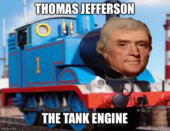 Thomas Jefferson | THOMAS JEFFERSON; THE TANK ENGINE | image tagged in memes,thomas the tank engine,thomas jefferson | made w/ Imgflip meme maker