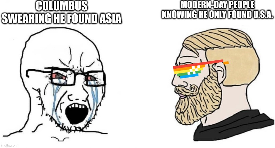 lol | COLUMBUS SWEARING HE FOUND ASIA; MODERN-DAY PEOPLE KNOWING HE ONLY FOUND U.S.A. | image tagged in crying wojak vs chad | made w/ Imgflip meme maker