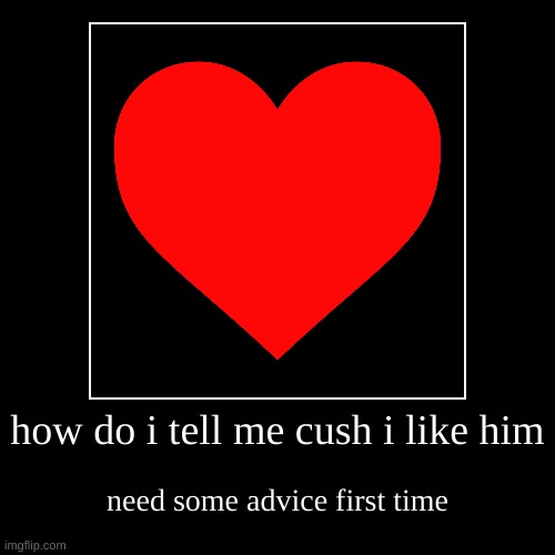 how do i tell my crush | how do i tell me cush i like him | need some advice first time | image tagged in crush | made w/ Imgflip demotivational maker