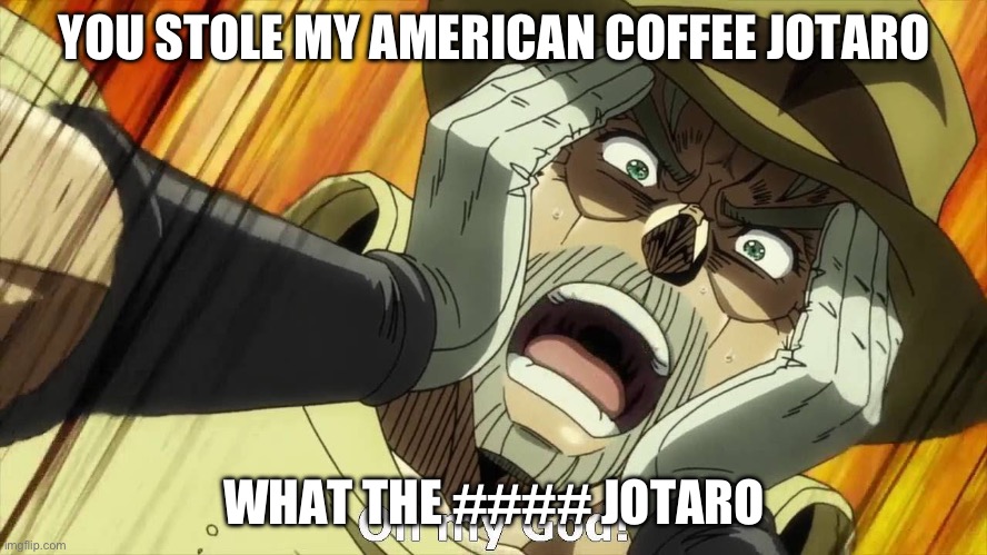 Jojo’s American coffee | YOU STOLE MY AMERICAN COFFEE JOTARO; WHAT THE #### JOTARO | image tagged in jojo oh my god | made w/ Imgflip meme maker