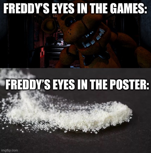 Bros tripping balls | FREDDY’S EYES IN THE GAMES:; FREDDY’S EYES IN THE POSTER: | image tagged in too damn high | made w/ Imgflip meme maker