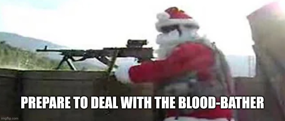 santa angery | PREPARE TO DEAL WITH THE BLOOD-BATHER | image tagged in santa angery | made w/ Imgflip meme maker