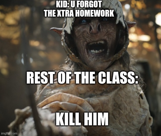 Upvote and don't be that other guy | KID: U FORGOT THE XTRA HOMEWORK; REST OF THE CLASS:; KILL HIM | image tagged in funny | made w/ Imgflip meme maker