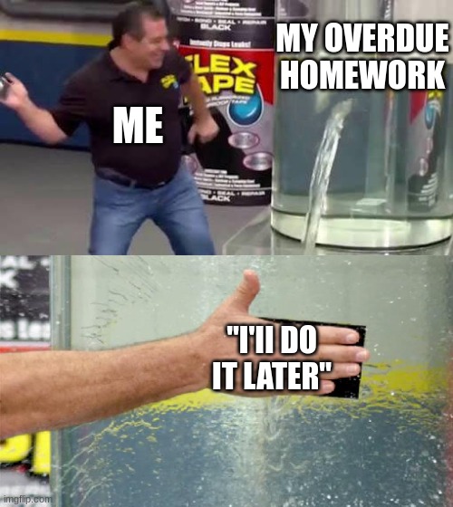 Me when im lazy | MY OVERDUE HOMEWORK; ME; "I'II DO IT LATER" | image tagged in flex tape,funny | made w/ Imgflip meme maker