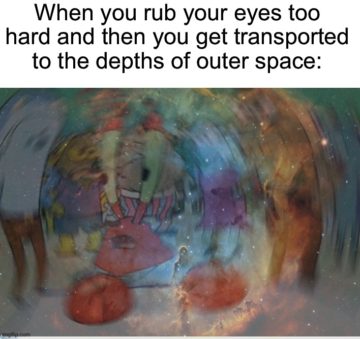 *dies of death* | When you rub your eyes too hard and then you get transported to the depths of outer space: | image tagged in memes,mr krabs blur meme,funny,true story,relatable memes,space | made w/ Imgflip meme maker
