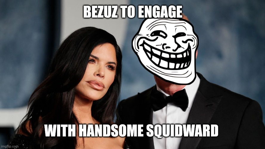 Handsome | BEZUZ TO ENGAGE; WITH HANDSOME SQUIDWARD | image tagged in amazon,jeff bezos,engagement,handsome squidward | made w/ Imgflip meme maker