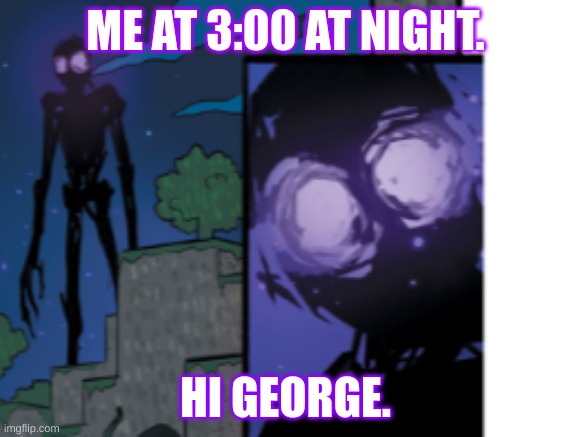 me at night. | ME AT 3:00 AT NIGHT. HI GEORGE. | image tagged in minecraft memes | made w/ Imgflip meme maker