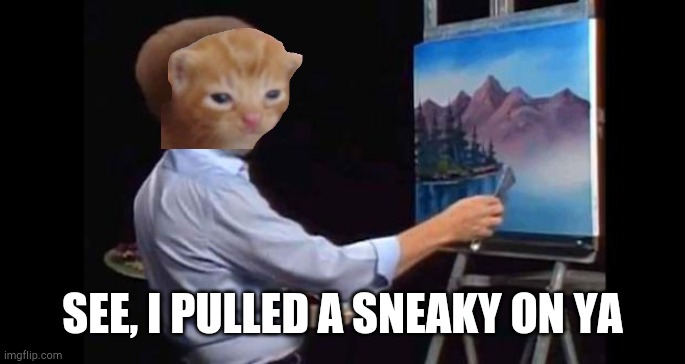 BOB ROSS | SEE, I PULLED A SNEAKY ON YA | image tagged in bob ross | made w/ Imgflip meme maker