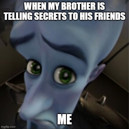 Megamind peeking | WHEN MY BROTHER IS TELLING SECRETS TO HIS FRIENDS; ME | image tagged in megamind peeking | made w/ Imgflip meme maker