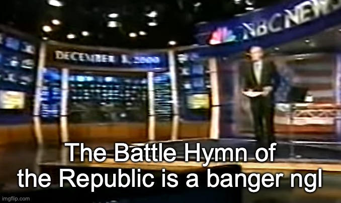 December 8, 2000 | The Battle Hymn of the Republic is a banger ngl | image tagged in december 8 2000 | made w/ Imgflip meme maker