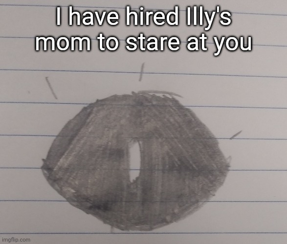 I have hired Illy's mom to stare at you | made w/ Imgflip meme maker